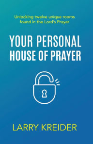 Title: Your Personal House of Prayer: Unlocking twelve unique rooms found in the Lord's Prayer, Author: Larry Kreider