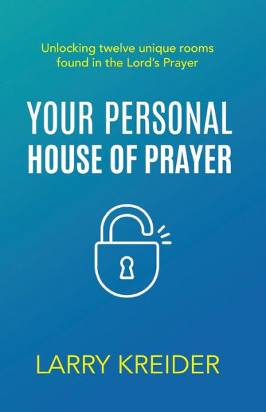 Your Personal House of Prayer: Unlocking twelve unique rooms found in the Lord's Prayer