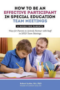 Title: How to Be an Effective Participant in Special Education Team Meetings: A Guide for Parents, Author: Robert Scobie