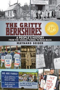 Title: The Gritty Berkshires: A People's History from the Hoosac Tunnel to Mass MoCA, Author: Maynard Seider
