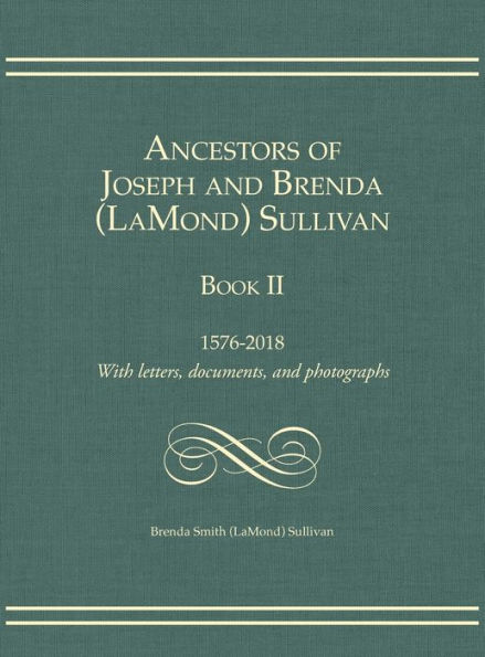 Ancestors of Joseph and Brenda (LaMond) Sullivan Book II: 1576-2018 With letters, documents, and photographs