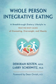 Title: Whole Person Integrative Eating: A Breakthrough Dietary Lifestyle to Treat the Root Causes of Overeating, Overweight, and Obesity, Author: Deborah Kesten