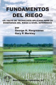 Title: FUNDAMENTOS DEL RIEGO: Un Texto de Tecnología Aplicada para la Enseñanza del Riego a Nivel Intermedio, Author: George H Hargreaves