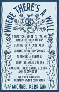 Title: Where There's a Will: A Practical Guide to Taking Charge of Your Affairs, Author: Michael Kerrigan