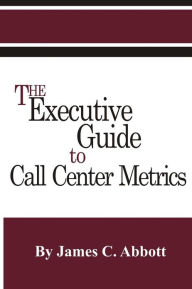 Title: The Executive Guide to Call Center Metrics, Author: James C Abbott