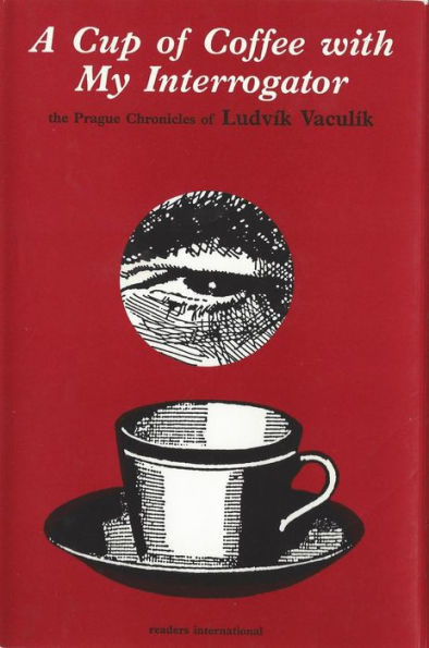 A Cup of Coffee with My Interrogator: The Prague Chronicles of Ludvik Vaculik