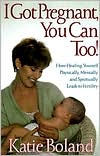 Title: I Got Pregnant, You Can Too!: How Healing Yourself Physically, Mentally and Spiritually Leads to Fertility, Author: Boland