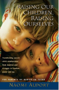 Title: Raising Our Children, Raising Ourselves: Transforming parent-child relationships from reaction and struggle to freedom, power and joy, Author: Naomi Aldort PhD