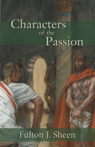 Title: Characters of the Passion, Author: Fulton J Sheen D.D.