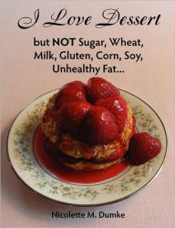 Title: I Love Dessert but NOT Sugar, Wheat, Milk, Gluten, Corn, Soy, Unhealthy Fat..., Author: Nicolette M Dumke