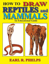 Title: How To Draw Reptiles and Mammals: An Educational Guide, Author: Earl R. Phelps