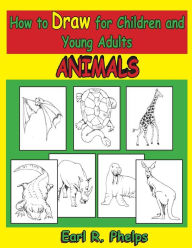 Title: How to Draw for Children and Young Adults: Animals, Author: Earl R Phelps