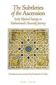 Title: The Subtleties of the Ascension: Lata'If Al-Miraj - Early Mystical Sayings on Muhammad's Heavenly Journey, Author: Frederick S. Colby