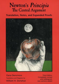 Title: Newton's Principia, The Central Argument: Translation, Notes, Expanded Proofs / Edition 3, Author: Dana Densmore