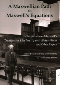 Title: A Maxwellian Path to Maxwell's Equations: Chapters from Maxwell's Treatise on Electricity and Magnetism, Author: James Clerk Maxwell