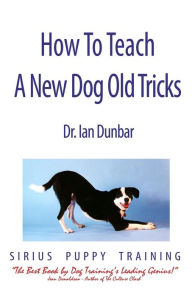 Title: How to Teach a New Dog Old Tricks: A Sirius Puppy Training Manual, Author: Ian Dunbar