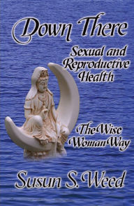 Title: Down There: Sexual and Reproductive Health, Author: Susun S. Weed