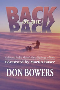 Title: Back of the Pack: An Iditarod Musher's Alaska Pilgrimage to Nome / Edition 1, Author: Don Bowers