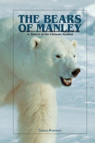 Title: Bears of Manley: Adventures of an Alaskan Trophy Hunter in Search of the Ultimate Symbol, Author: Sarkis Atmian