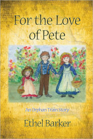 Title: For the Love of Pete: An Orphan Train Story, Author: Ethel Barker