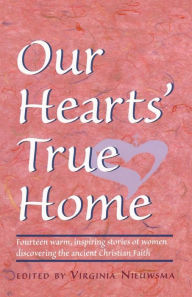 Title: Our Hearts' True Home: Fourteen Warm, Inspiring Stories of Women Discovering the Ancient Christian Faith, Author: Virginia H Nieuwsma