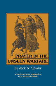 Title: Prayer in the Unseen Warfare: A Contemporary Adaptation of a Spiritual Classic, Author: Jack N Sparks