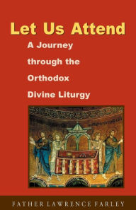Title: Let Us Attend: A Journey Through the Orthodox Divine Liturgy, Author: Lawrence R Farley
