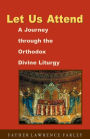 Let Us Attend: A Journey Through the Orthodox Divine Liturgy