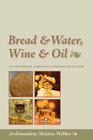 Title: Bread & Water, Wine & Oil: An Orthodox Christian Experience of God, Author: Meletios Webber