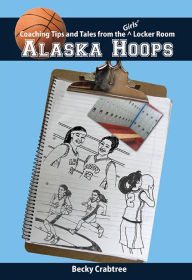 Title: Alaska Hoops - Coaching Tips and Tales from the Girls' Locker Room, Author: Becky Crabtree