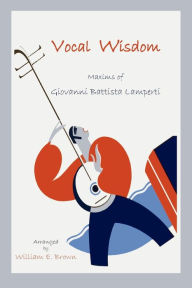 Title: Vocal Wisdom: Maxims of Giovanni Battista Lamperti, Author: Giovanni B Lamperti