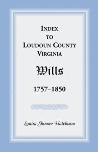 Title: Index to Loudoun County, Virginia Wills, 1757-1850, Author: Freedmans Savings and Trust Company