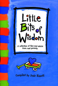 Title: Little Bits of Wisdom: A Collection of Tips and Advice for Real Parents, Author: Josie Bissett