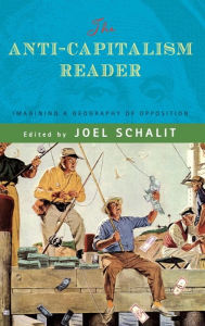 Title: The Anti-Capitalism Reader: Imagining a Geography of Opposition, Author: Joel Schalit