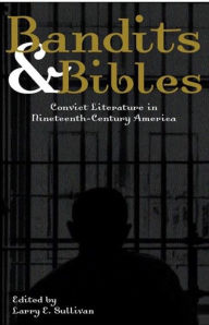 Title: Bandits & Bibles: Convict Literature in Nineteenth-Century America / Edition 1, Author: Larry E. Sullivan