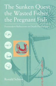 Title: The Sunken Quest, the Wasted Fisher, the Pregnant Fish: Postmodern Reflections on Depth Psychology, Author: Ronald Schenk