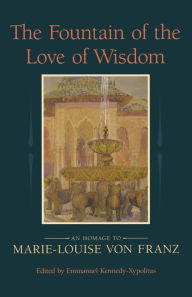 Title: The Fountain of the Love of Wisdom: An Homage to Marie-Louise Von Franz, Author: Emmanuel Kennedy-Xypolitas