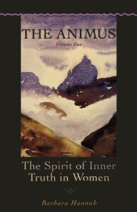 Title: The Animus: The Spirit of Inner Truth in Women, Volume 1, Author: Barbara Hannah