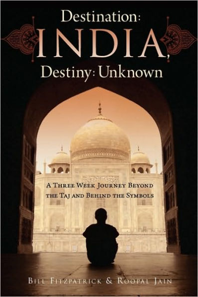 Destination: India, Destiny: Unknown: A Three Week Journey Beyond the Taj and Behind the Symbols