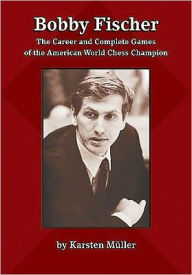 Title: Bobby Fischer: The Career and Complete Games of the American World Chess Champion, Author: Karsten Mueller