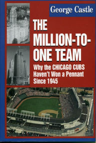 Title: The Million-to-One Team: Why the Chicago Cubs Haven't Won a Pennant Since 1945, Author: George Castle