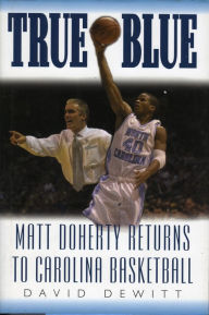 Title: True Blue: Matt Doherty Returns to Carolina Basketball, Author: David DeWitt