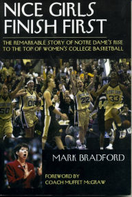 Title: Nice Girls Finish First: The Remarkable Story of Notre Dame's Rise to the Top of the College Basketball World, Author: Mark Bradford