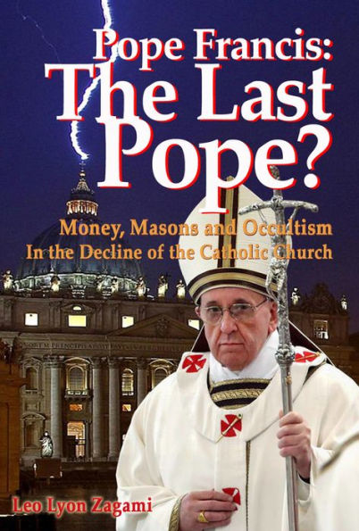 Pope Francis: The Last Pope?: Money, Masons and Occultism in the Decline of the Catholic Church