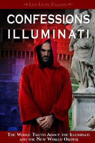 Title: Confessions of an Illuminati, Volume I: The Whole Truth About the Illuminati and the New World Order, Author: Leo Lyon Zagami