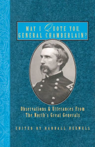 Title: May I Quote You, General Chamberlain?: Observations & Utterances of the North's Great Generals, Author: Randall J. Bedwell