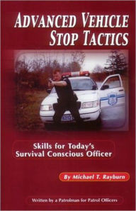 Title: Advanced Vehicle Stop Tactics: Skills for Today's Survival Conscious Officer, Author: Michael T. Rayburn