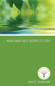 Title: Man Was Not Born to Cry, Author: Joel S Goldsmith