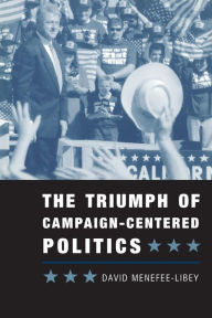 Title: The Triumph of Campaign-Centered Politics / Edition 1, Author: David Menefee-Libey