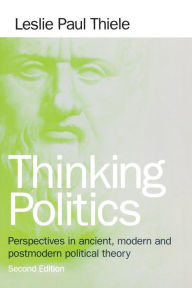 Title: Thinking Politics: Perspectives in Ancient, Modern, and Postmodern Political Theory / Edition 2, Author: Leslie Paul Thiele
